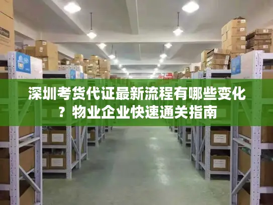 深圳考货代证最新流程有哪些变化？物业企业快速通关指南