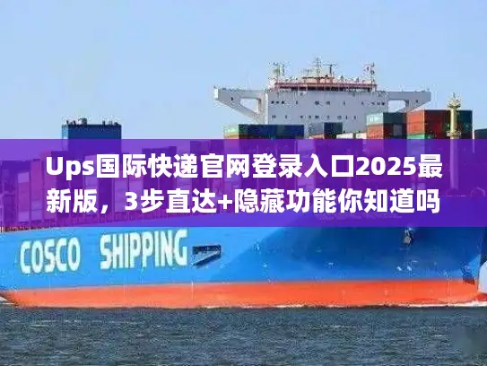 Ups国际快递官网登录入口2025最新版，3步直达+隐藏功能你知道吗？