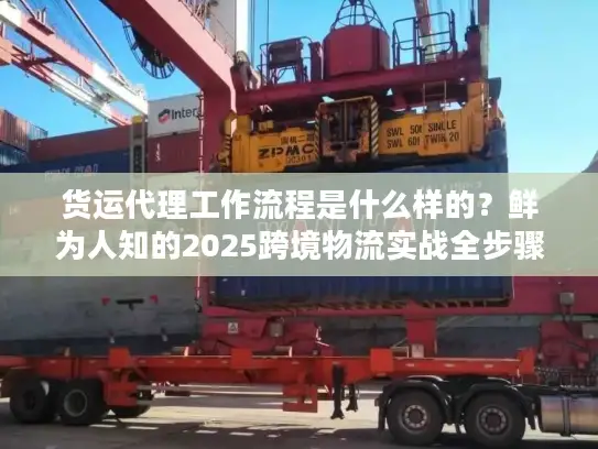 货运代理工作流程是什么样的？鲜为人知的2025跨境物流实战全步骤