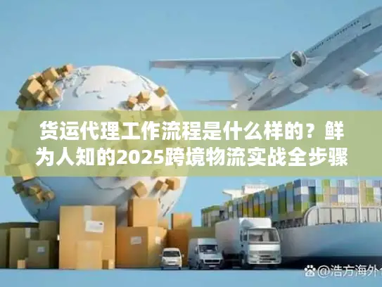 货运代理工作流程是什么样的？鲜为人知的2025跨境物流实战全步骤