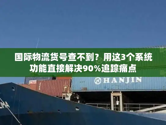 国际物流货号查不到？用这3个系统功能直接解决90%追踪痛点
