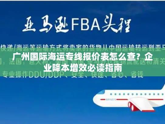 广州国际海运专线报价表怎么查？企业降本增效必读指南