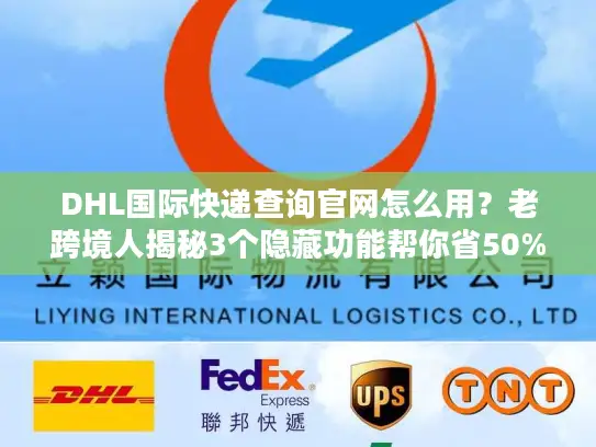 DHL国际快递查询官网怎么用？老跨境人揭秘3个隐藏功能帮你省50%时间