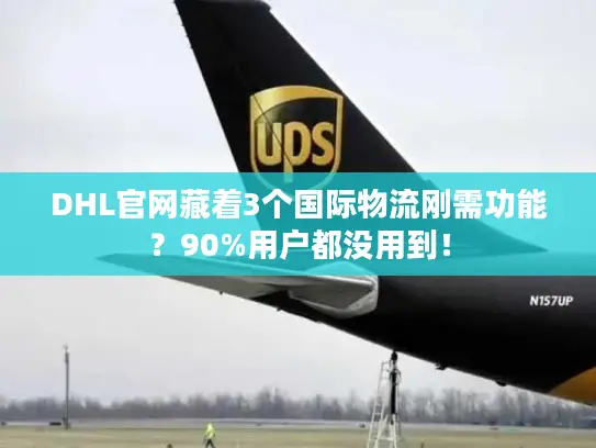 DHL官网藏着3个国际物流刚需功能？90%用户都没用到！
