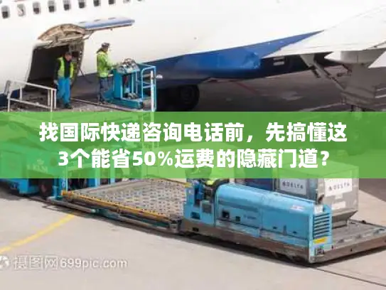 找国际快递咨询电话前，先搞懂这3个能省50%运费的隐藏门道？