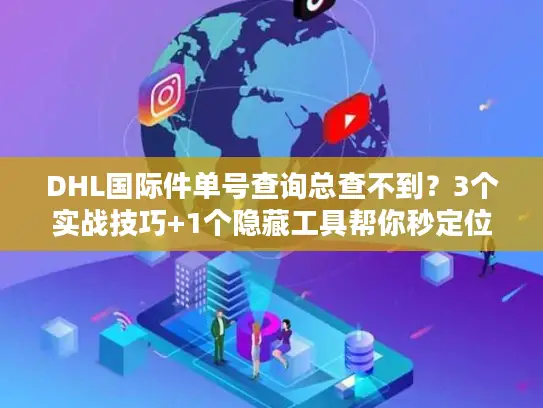 DHL国际件单号查询总查不到？3个实战技巧+1个隐藏工具帮你秒定位