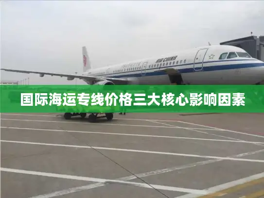 国际海运专线价格三大核心影响因素