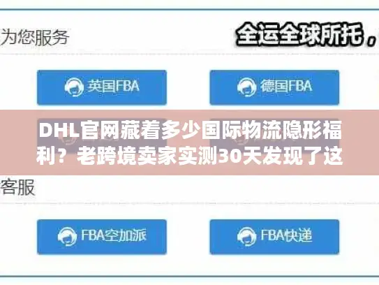 DHL官网藏着多少国际物流隐形福利？老跨境卖家实测30天发现了这些