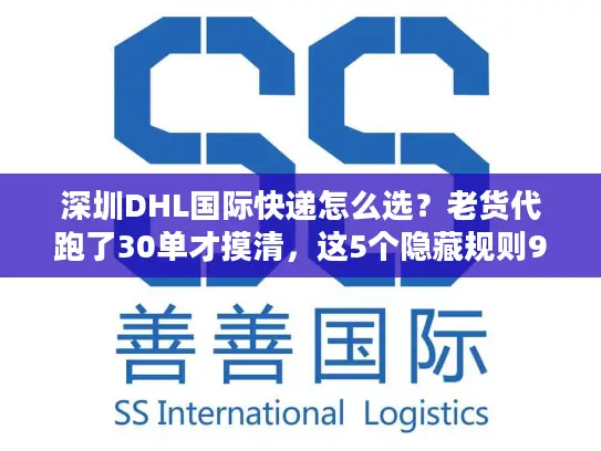 深圳DHL国际快递怎么选？老货代跑了30单才摸清，这5个隐藏规则90%人不知道