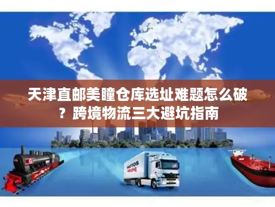天津直邮美瞳仓库选址难题怎么破？跨境物流三大避坑指南