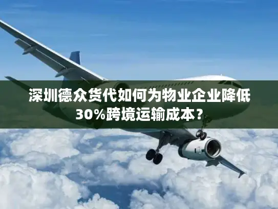 深圳德众货代如何为物业企业降低30%跨境运输成本？