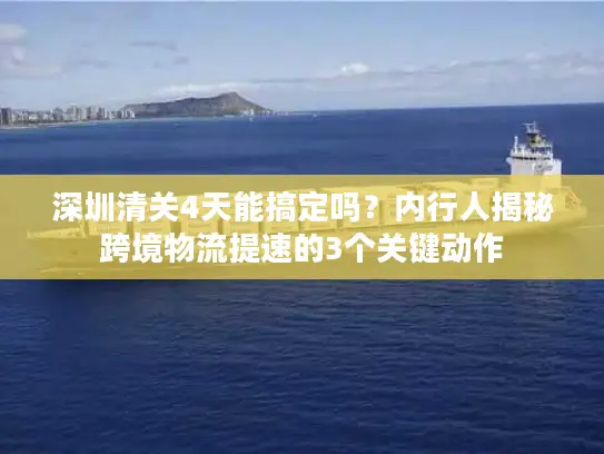 深圳清关4天能搞定吗？内行人揭秘跨境物流提速的3个关键动作