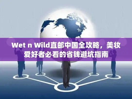 Wet n Wild直邮中国全攻略，美妆爱好者必看的省钱避坑指南