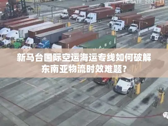 新马台国际空运海运专线如何破解东南亚物流时效难题？