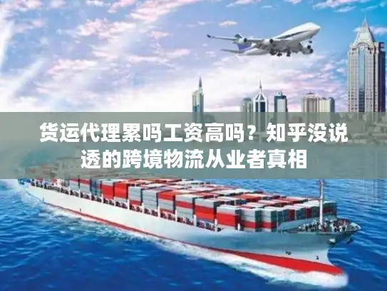 货运代理累吗工资高吗？知乎没说透的跨境物流从业者真相