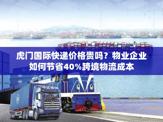 虎门国际快递价格贵吗？物业企业如何节省40%跨境物流成本