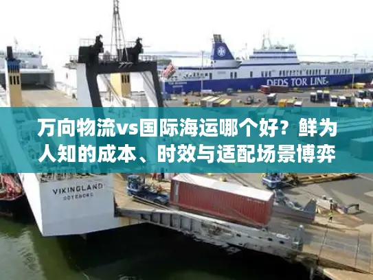 万向物流vs国际海运哪个好？鲜为人知的成本、时效与适配场景博弈
