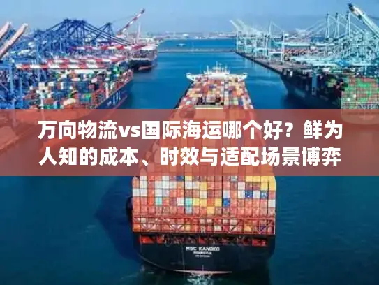 万向物流vs国际海运哪个好？鲜为人知的成本、时效与适配场景博弈