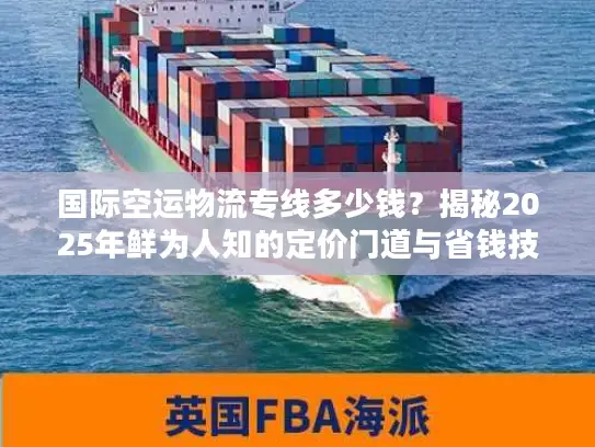 国际空运物流专线多少钱？揭秘2025年鲜为人知的定价门道与省钱技巧