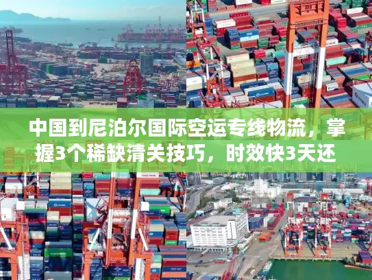 中国到尼泊尔国际空运专线物流，掌握3个稀缺清关技巧，时效快3天还省20%成本