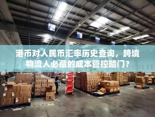 港币对人民币汇率历史查询，跨境物流人必藏的成本管控暗门？