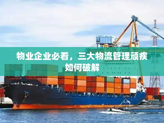 物业企业必看，三大物流管理顽疾如何破解