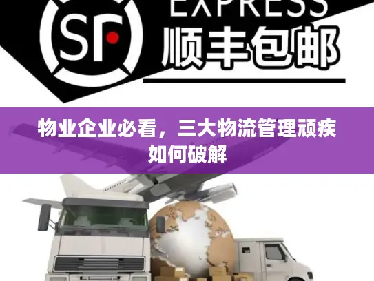物业企业必看，三大物流管理顽疾如何破解