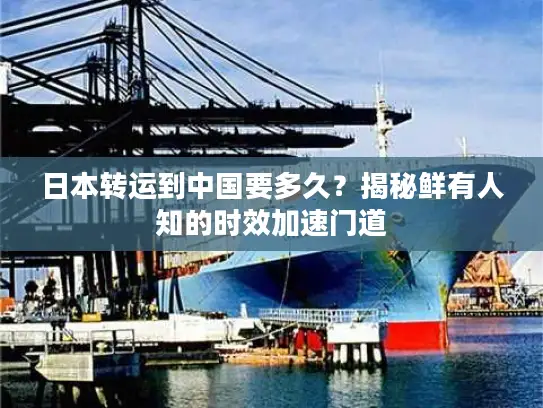 日本转运到中国要多久？揭秘鲜有人知的时效加速门道