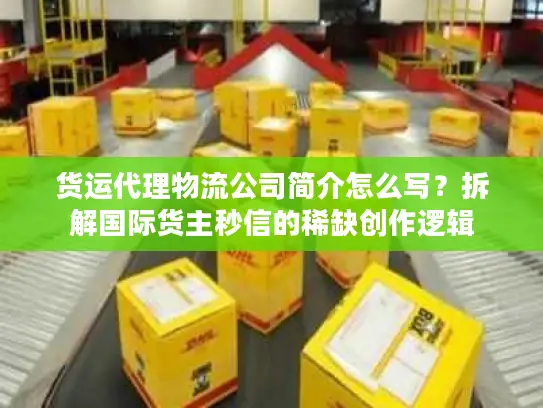 货运代理物流公司简介怎么写?拆解国际货主秒信的稀缺创作逻辑 货运代理物流公司简介怎么写?拆解国际货主秒信的稀缺创作逻辑