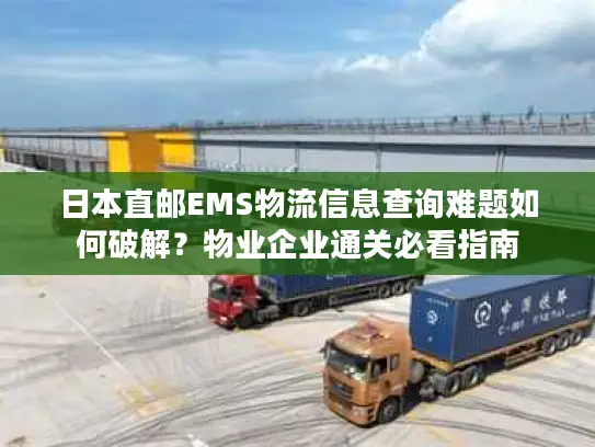 日本直邮EMS物流信息查询难题如何破解？物业企业通关必看指南