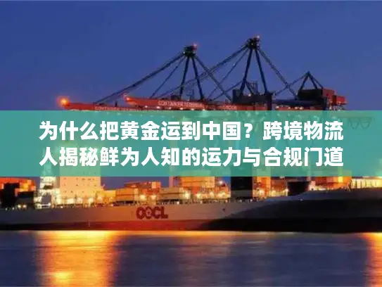 为什么把黄金运到中国？跨境物流人揭秘鲜为人知的运力与合规门道
