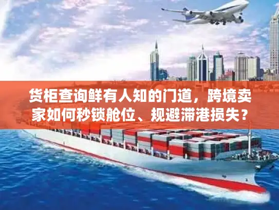 货柜查询鲜有人知的门道，跨境卖家如何秒锁舱位、规避滞港损失？