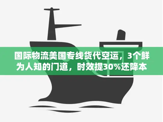 国际物流美国专线货代空运，3个鲜为人知的门道，时效提30%还降本