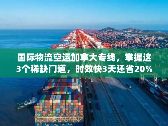 国际物流空运加拿大专线，掌握这3个稀缺门道，时效快3天还省20%运费？