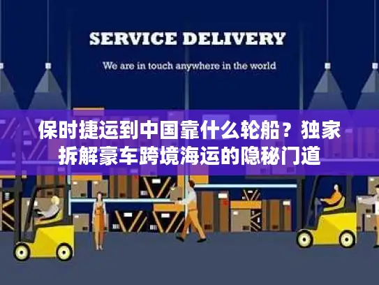 保时捷运到中国靠什么轮船？独家拆解豪车跨境海运的隐秘门道