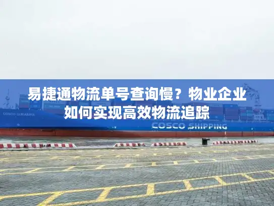 易捷通物流单号查询慢？物业企业如何实现高效物流追踪