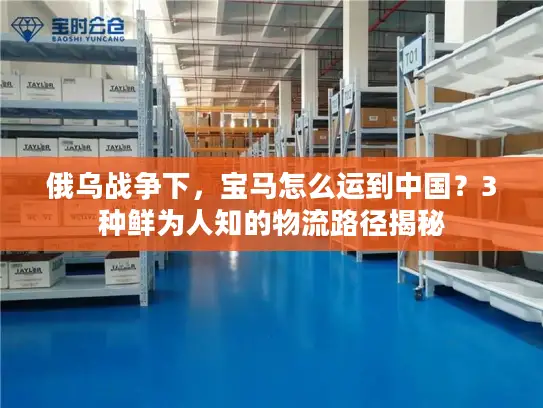 俄乌战争下，宝马怎么运到中国？3种鲜为人知的物流路径揭秘