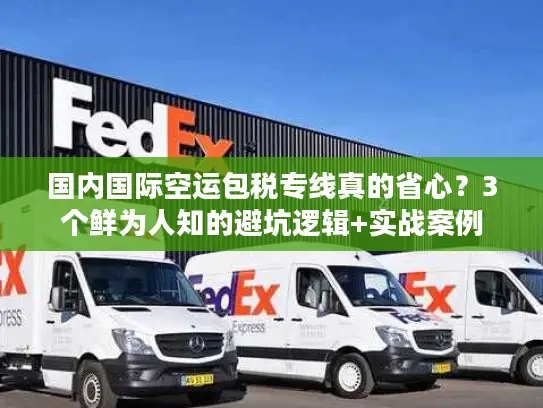 国内国际空运包税专线真的省心？3个鲜为人知的避坑逻辑+实战案例