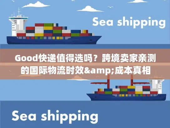 Good快递值得选吗？跨境卖家亲测的国际物流时效&成本真相
