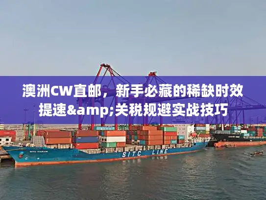 澳洲CW直邮，新手必藏的稀缺时效提速&关税规避实战技巧