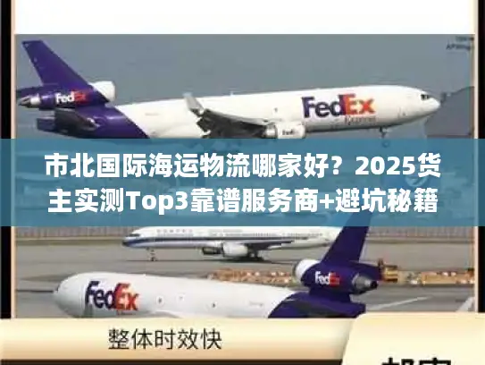 市北国际海运物流哪家好？2025货主实测Top3靠谱服务商+避坑秘籍