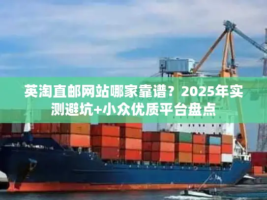 英淘直邮网站哪家靠谱？2025年实测避坑+小众优质平台盘点
