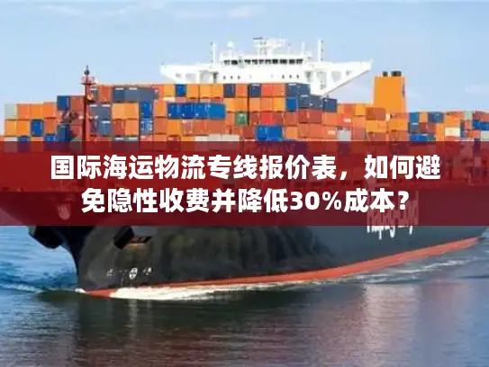 国际海运物流专线报价表，如何避免隐性收费并降低30%成本？