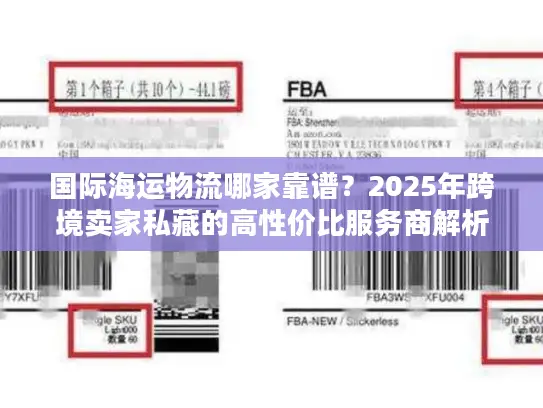 国际海运物流哪家靠谱？2025年跨境卖家私藏的高性价比服务商解析