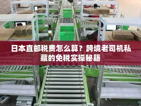 日本直邮税费怎么算？跨境老司机私藏的免税实操秘籍