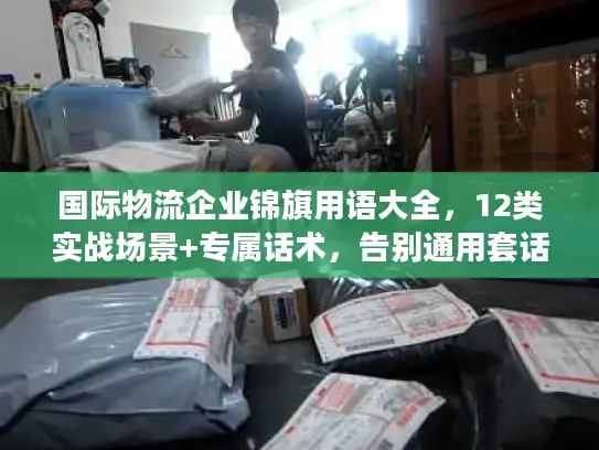 国际物流企业锦旗用语大全，12类实战场景+专属话术，告别通用套话