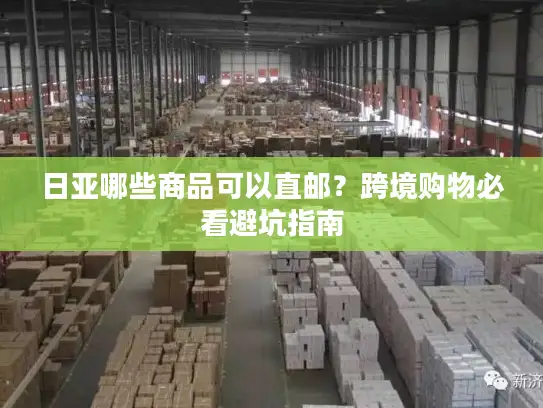 日亚哪些商品可以直邮？跨境购物必看避坑指南