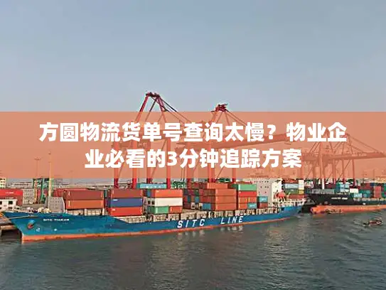 方圆物流货单号查询太慢？物业企业必看的3分钟追踪方案