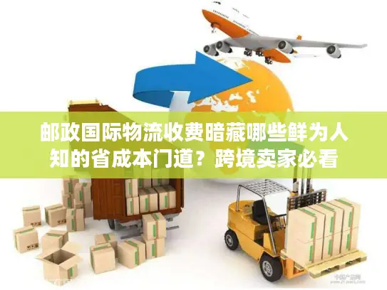 邮政国际物流收费暗藏哪些鲜为人知的省成本门道？跨境卖家必看