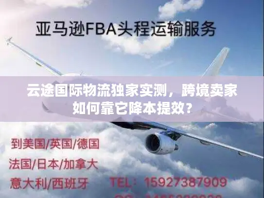 云途国际物流独家实测，跨境卖家如何靠它降本提效？